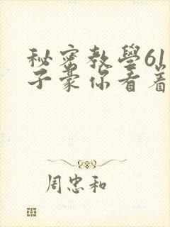 秘密教学61话子豪你看着我免费
