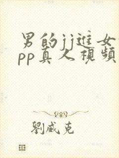 男的jj进女的pp真人视频