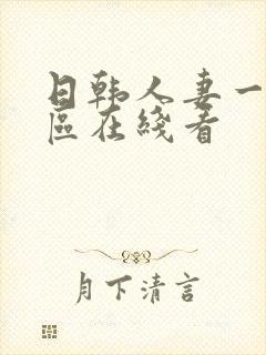 日韩人妻一区二区在线看