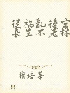 从祸乱后宫开始长生不老林凡笔趣阁