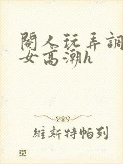 阉人玩弄调教秀女高潮h