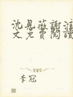 沈见薇谢淮宴全文免费阅读