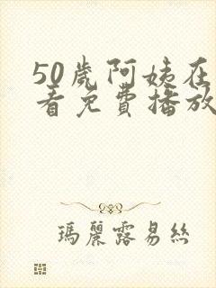 50岁阿姨在线看免费播放电视剧大全