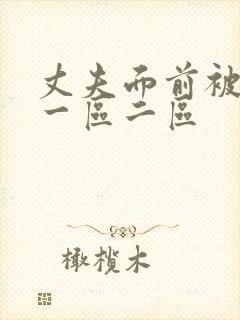 丈夫面前被侵犯一区二区