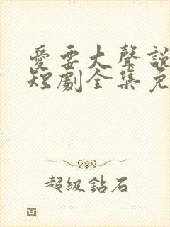 爱要大声说出来短剧全集免费观看