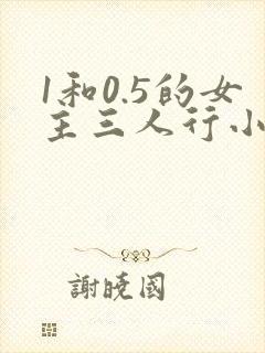 1和0.5的女主三人行小说免费阅读笔趣