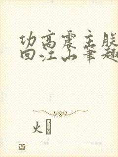 功高震主朕要夺回江山笔趣阁