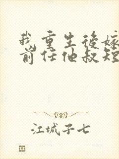 我重生后嫁给了前任他叔短剧