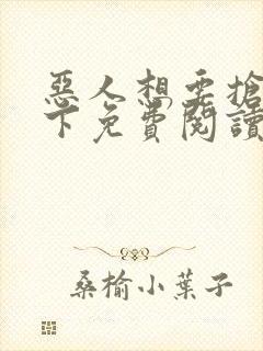 恶人想要抢救一下免费阅读漫画下拉式