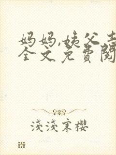 妈妈,姨父志平全文免费阅读最新章节