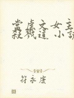 当虐文女主修了杀戮道 小说txt下载