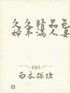 久久精品色妇熟妇丰满人妻av网