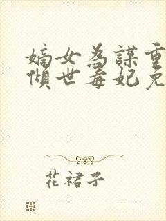 嫡女为谋重生之倾世毒妃免费全文阅读封面