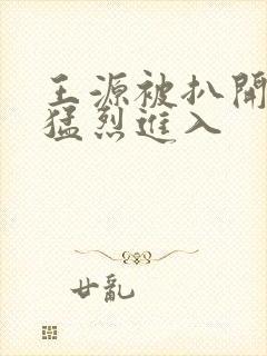 王源被扒开双腿猛烈进入