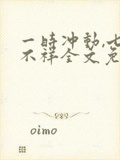 一时冲动,七世不祥全文免费阅读