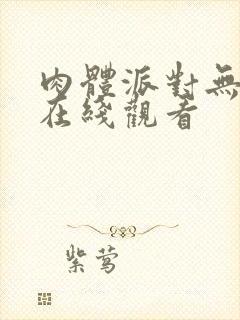 肉体派对无删减在线观看