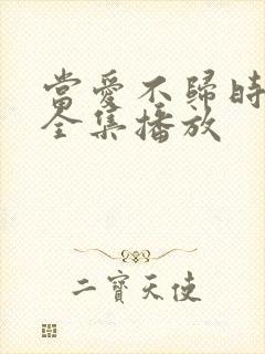 当爱不归时短剧全集播放