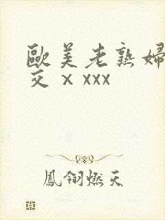 欧美老熟妇乱大交ⅹxxx