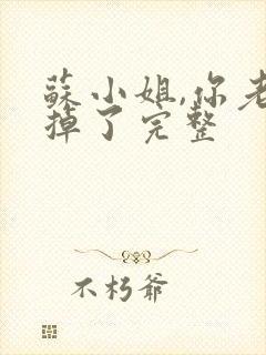 苏小姐,你老公掉了完整