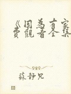 《因为有家》免费观看全集高清版