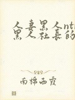 人妻黑人ntr黑人社长的超激