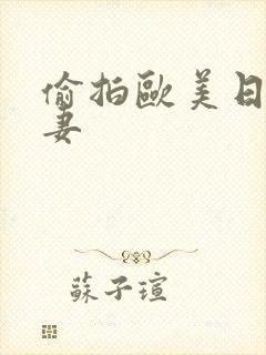 偷拍欧美日韩人妻