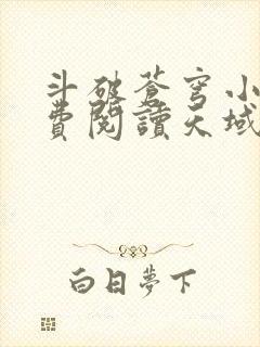 斗破苍穹小说免费阅读天域小说网