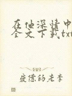 在他深情中陨落全文下载txt下载