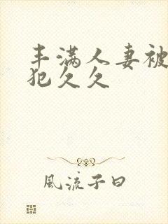 丰满人妻被公侵犯久久