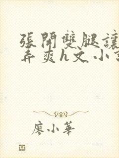 张开双腿让室友弄爽h文小说