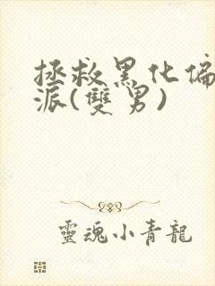 拯救黑化偏执反派(双男)