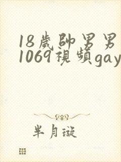18岁帅男男男1069视频gay