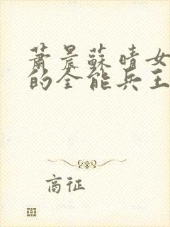 萧晨苏晴女总裁的全能兵王笔趣阁封面