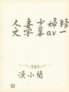 人妻少妇精品中文字幕av一级久久久