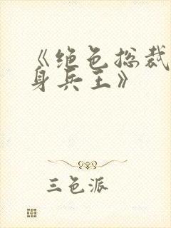 《绝色总裁的贴身兵王》