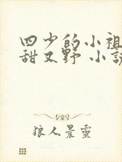 四少的小祖宗又甜又野 小说免费