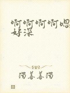 啊啊啊啊嗯嗯嗯好深