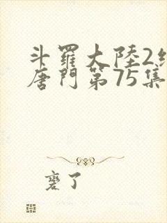 斗罗大陆2绝世唐门第75集封面