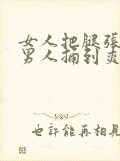 女人把腿张开让男人捅到爽