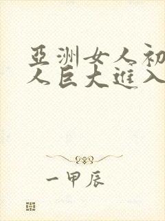 亚洲女人初尝黑人巨大进入