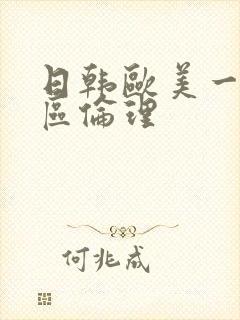 日韩欧美一区二区伦理