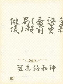 做局(乔梁叶心仪)超前更新