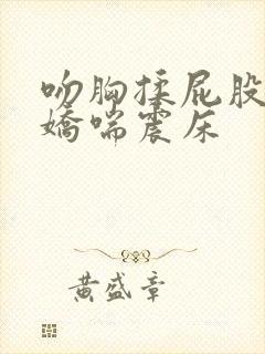 吻胸揉屁股摸腿娇喘震床封面