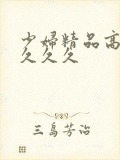 少妇精品高潮叫久久久