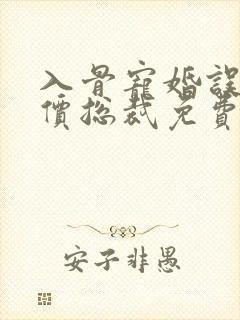 入骨宠婚误惹天价总裁免费阅读