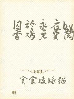 囚于永夜by麦香鸡免费阅读txt