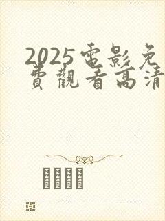 2025电影免费观看高清完整版在线