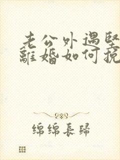 老公外遇坚决要离婚如何挽回