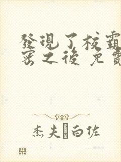 发现了校霸的秘密之后 免费阅读