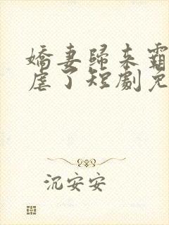 娇妻归来霸总别虐了短剧免费观看全集